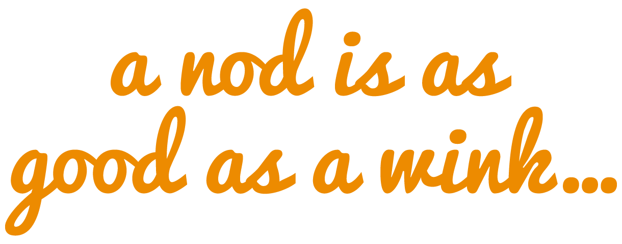A Nod Is As Good As A Wink